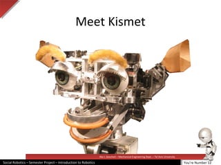 Illai J. Gescheit – Mechanical Engineering Dept. – Tel Aviv University
Social Robotics – Semester Project – Introduction to Robotics
Meet Kismet
You’re Number 12
 