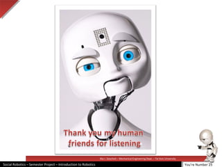 Illai J. Gescheit – Mechanical Engineering Dept. – Tel Aviv University
Social Robotics – Semester Project – Introduction to Robotics You’re Number 25
 