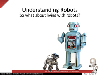 Illai J. Gescheit – Mechanical Engineering Dept. – Tel Aviv University
Social Robotics – Semester Project – Introduction to Robotics
Understanding Robots
So what about living with robots?
You’re Number 4
 