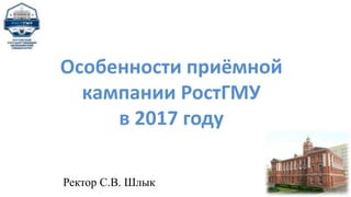 Ректор С.В. Шлык
Особенности приёмной
кампании РостГМУ
в 2017 году
 