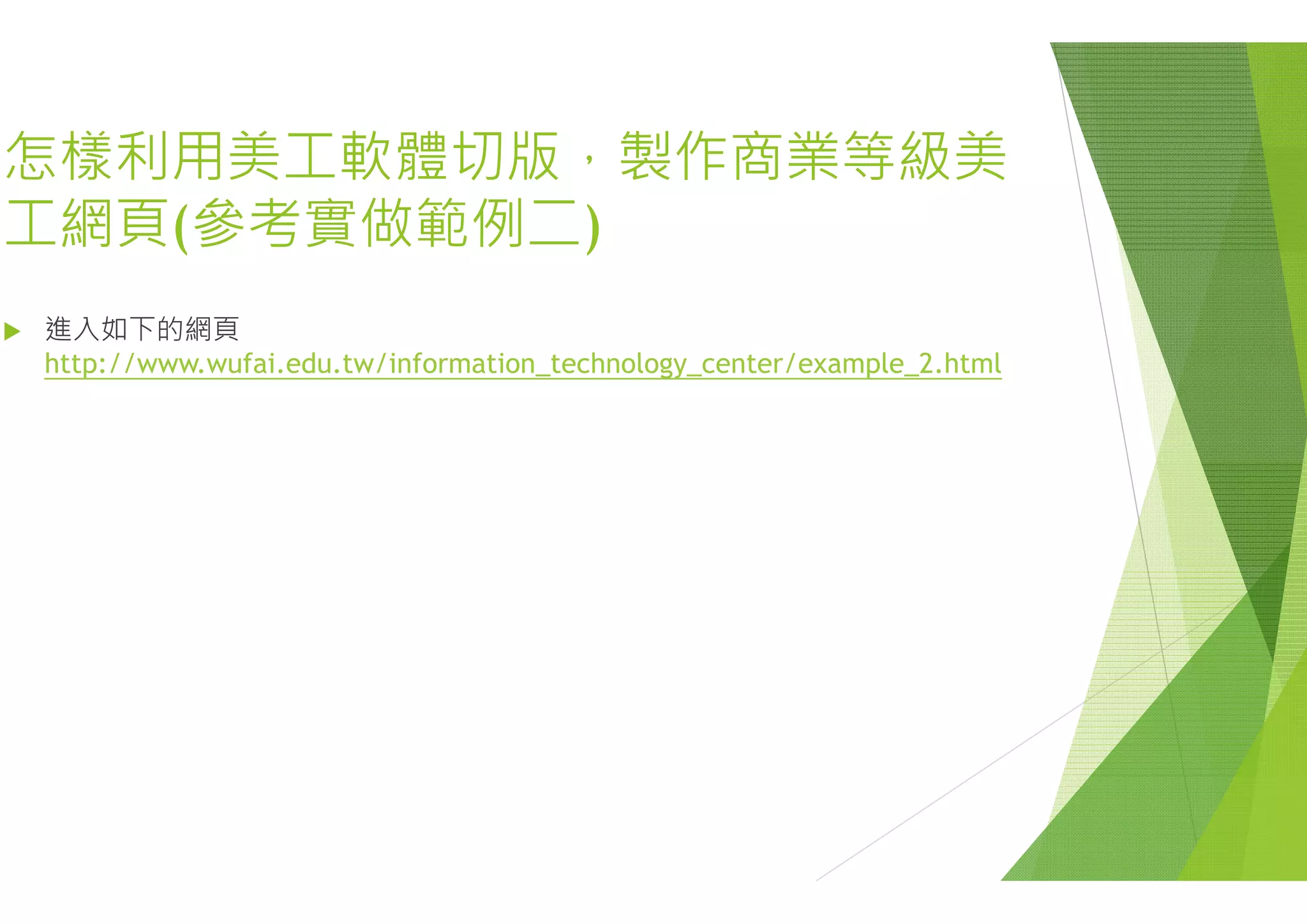 怎樣利用美工軟體切版 製怎樣利用美工軟體切版，製
工網頁(參考實做範例二)( )
 進入如下的網頁
htt // f i d t /i f ti t h lhttp://www.wufai.edu.tw/information_technolo
製作商業等級美製作商業等級美
t / l 2 ht logy_center/example_2.html
 