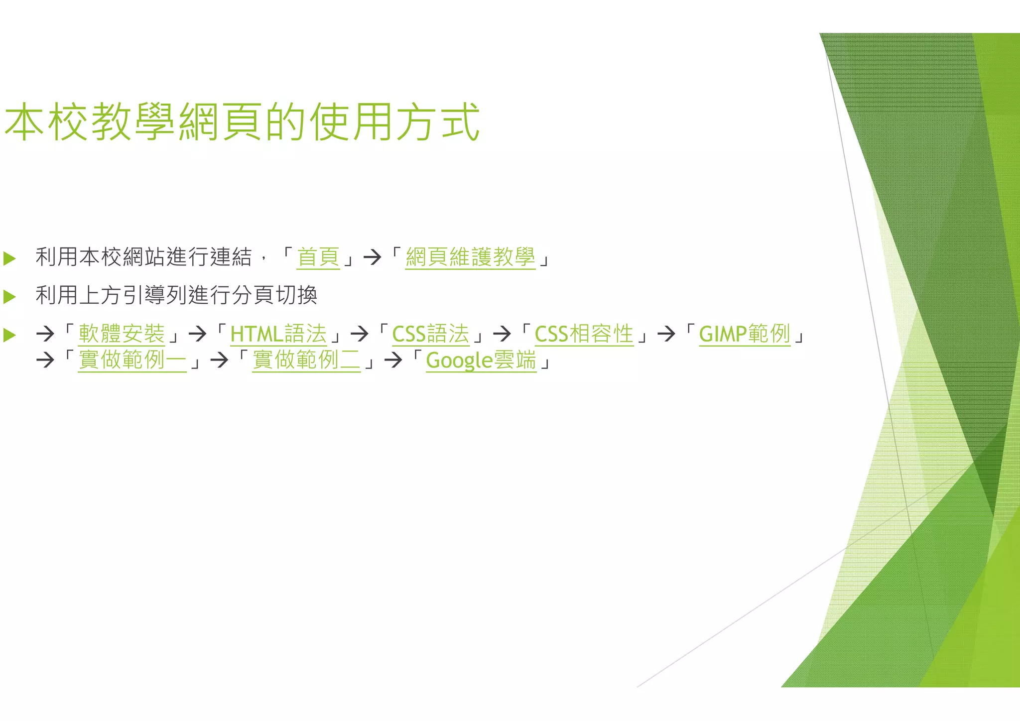 本校教學網頁的使用方式本校教學網頁的使用方式
 利用本校網站進行連結，「首頁」「網頁維護教
 利用上方引導列進行分頁切換
 「軟體安裝」「HTML語法」「CSS語法」
「實做範例一」「實做範例二」「Google雲 實做範例 」 實做範例二」 Google雲
教學」
「CSS相容性」「GIMP範例」
雲端」雲端」
 