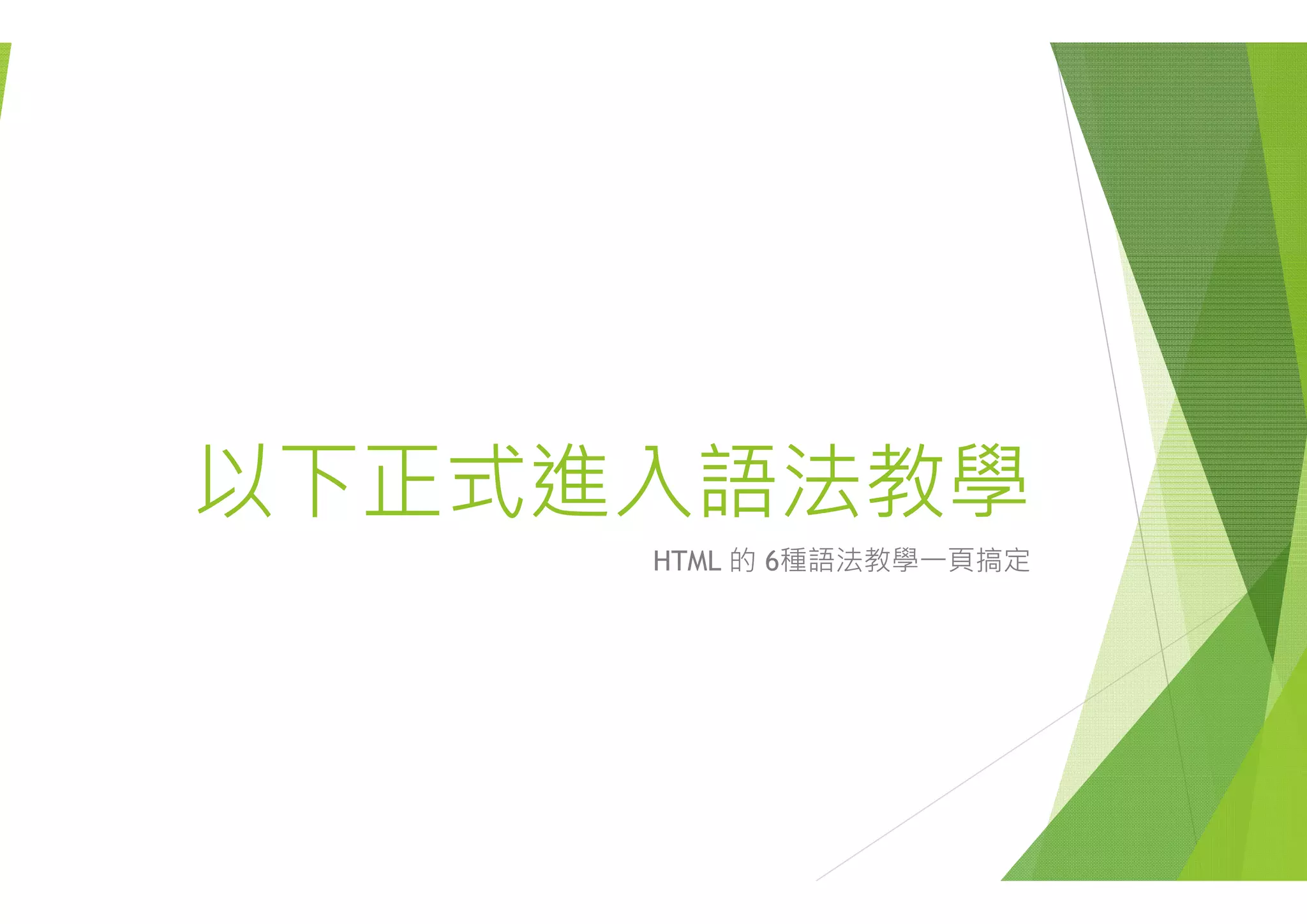 以下正式進入以下正式進入入語法教學入語法教學
HTML 的 6種語法教學一頁搞定HTML 的 6種語法教學 頁搞定
 