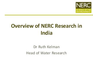 Overview of NERC Research in
India
Dr Ruth Kelman
Head of Water Research
 
