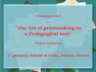 "The Art of Printmaking as a Pedagogical tool"- eTwinning project evaluation- 1st primary School of Pefki, Athens, Greece
