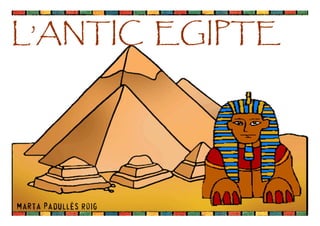 Marta Padullés Roig
L’ANTIC EGIPTEL’ANTIC EGIPTEL’ANTIC EGIPTEL’ANTIC EGIPTE
 
