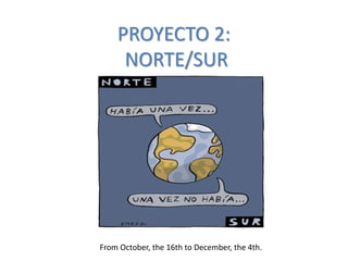 PROYECTO 2:
NORTE/SUR
From October, the 16th to December, the 4th.
 
