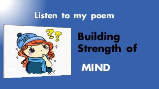Listen to my poem
Building
Strength of
MIND
 