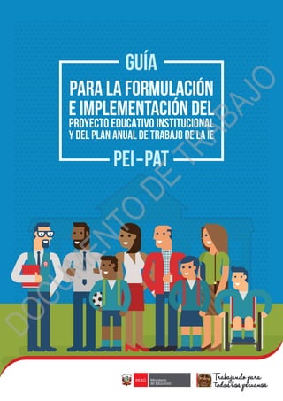 1
Ministerio de Educación
PARA LA FORMULACIÓN
E IMPLEMENTACIÓN DEL
PROYECTO EDUCATIVO INSTITUCIONAL
Y DEL PLAN ANUAL DE TRABAJO DE LA IE
DOCUMENTO
DE
TRABAJO
 