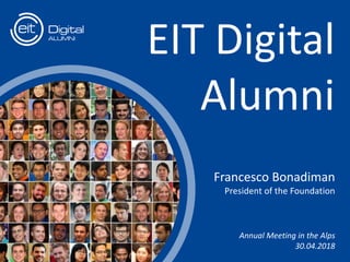 t
Francesco Bonadiman
President of the Foundation
EIT Digital
Alumni
Annual Meeting in the Alps
30.04.2018
 