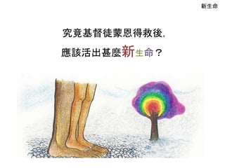 新生命
究竟基督徒蒙恩得救後，
應該活出甚麼新生命？
 