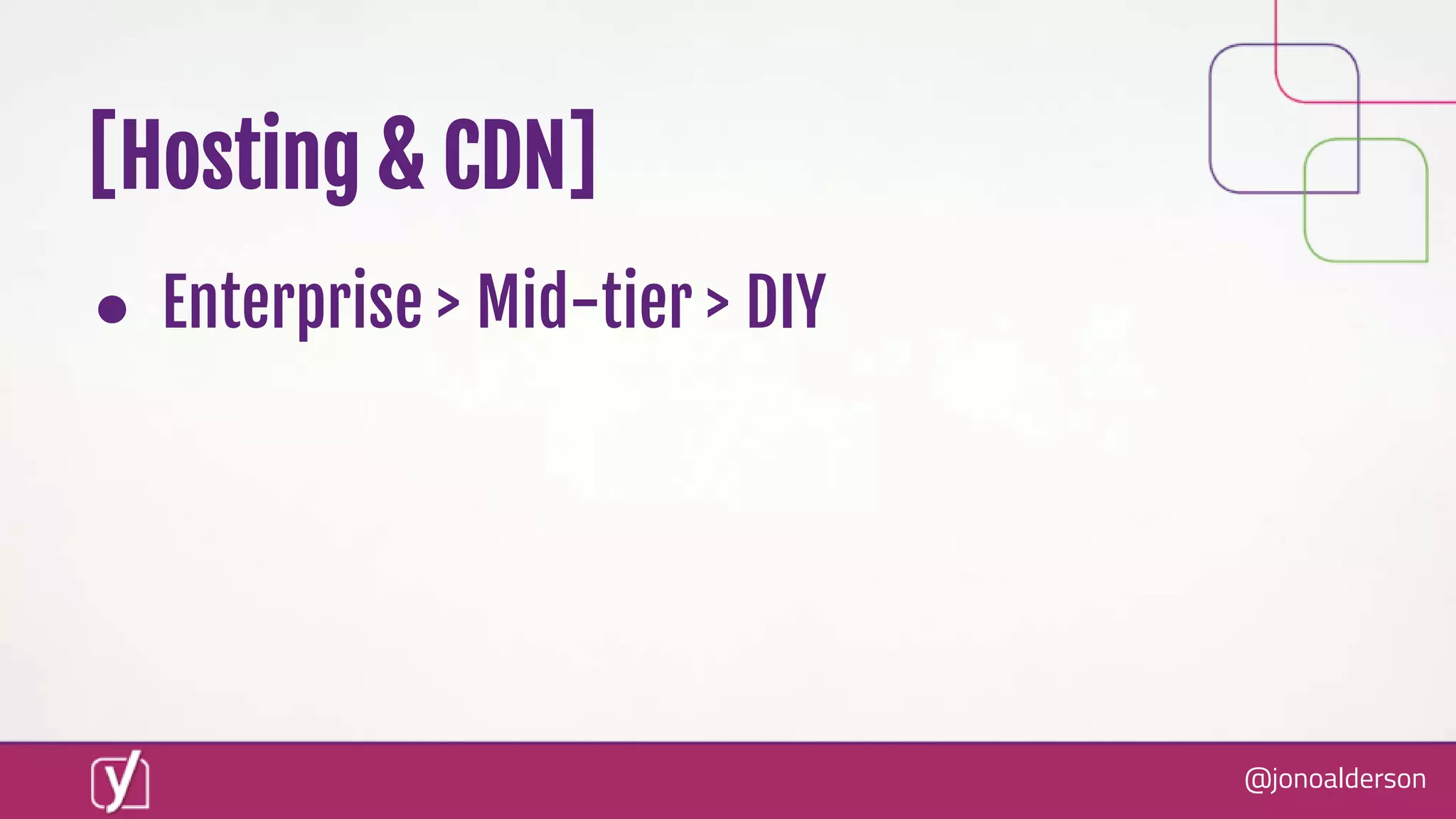@jonoalderson
[Hosting & CDN]
● Enterprise > Mid-tier > DIY
 