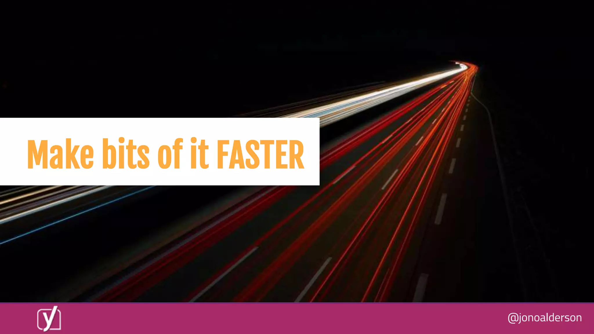 @jonoalderson
Make bits of it FASTER
 