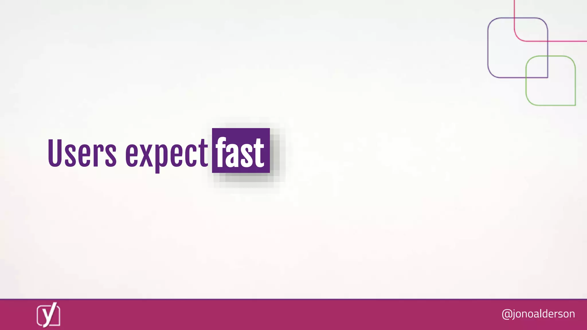 @jonoalderson
Users expect fast
 