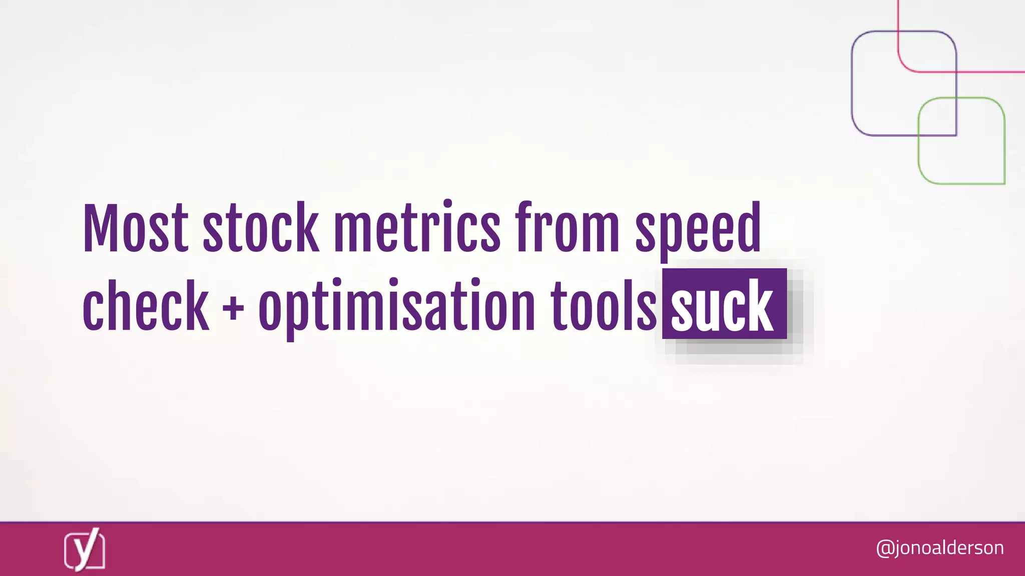 @jonoalderson
Most stock metrics from speed
check + optimisation tools suck
 