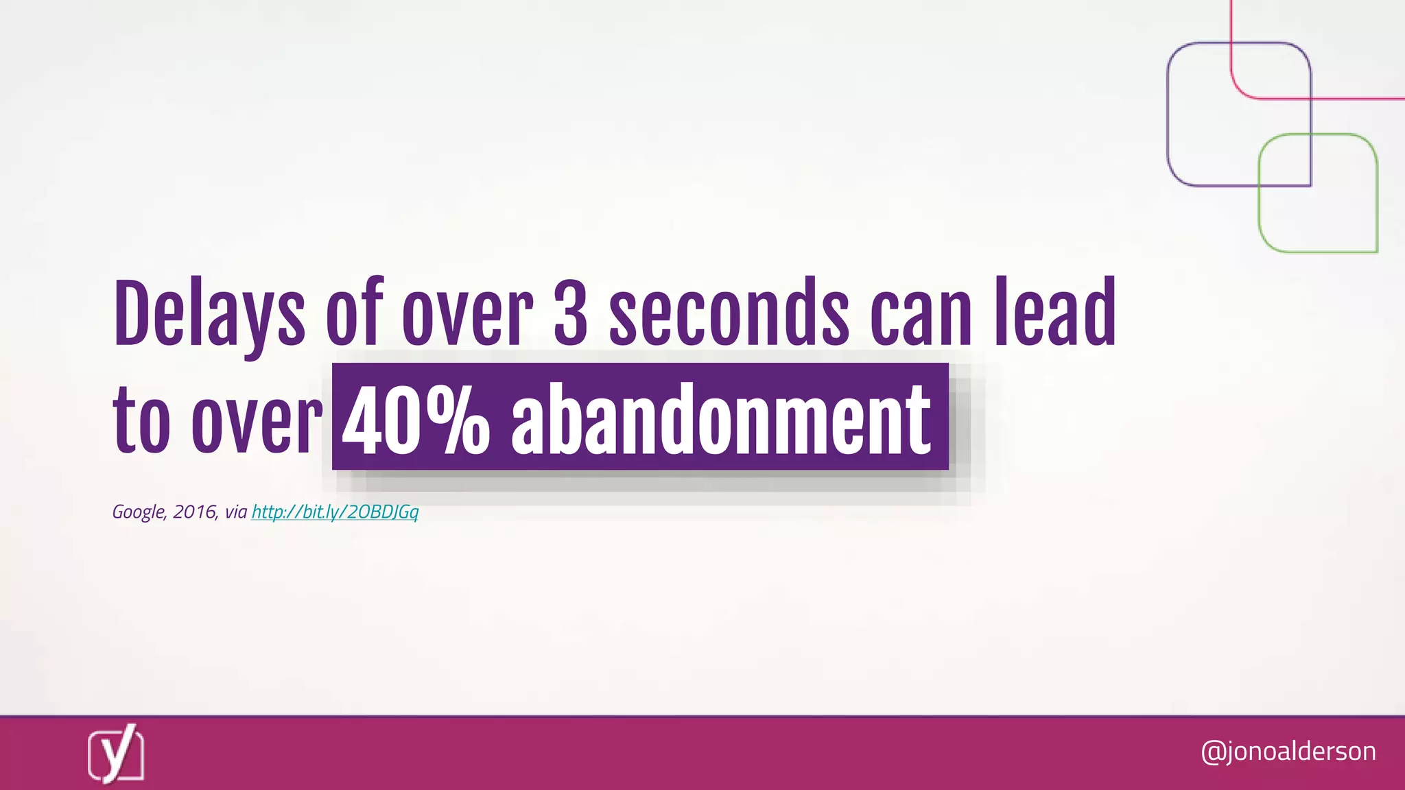 @jonoalderson
Delays of over 3 seconds can lead
to over 40% abandonment
Google, 2016, via http://bit.ly/2OBDJGq
 