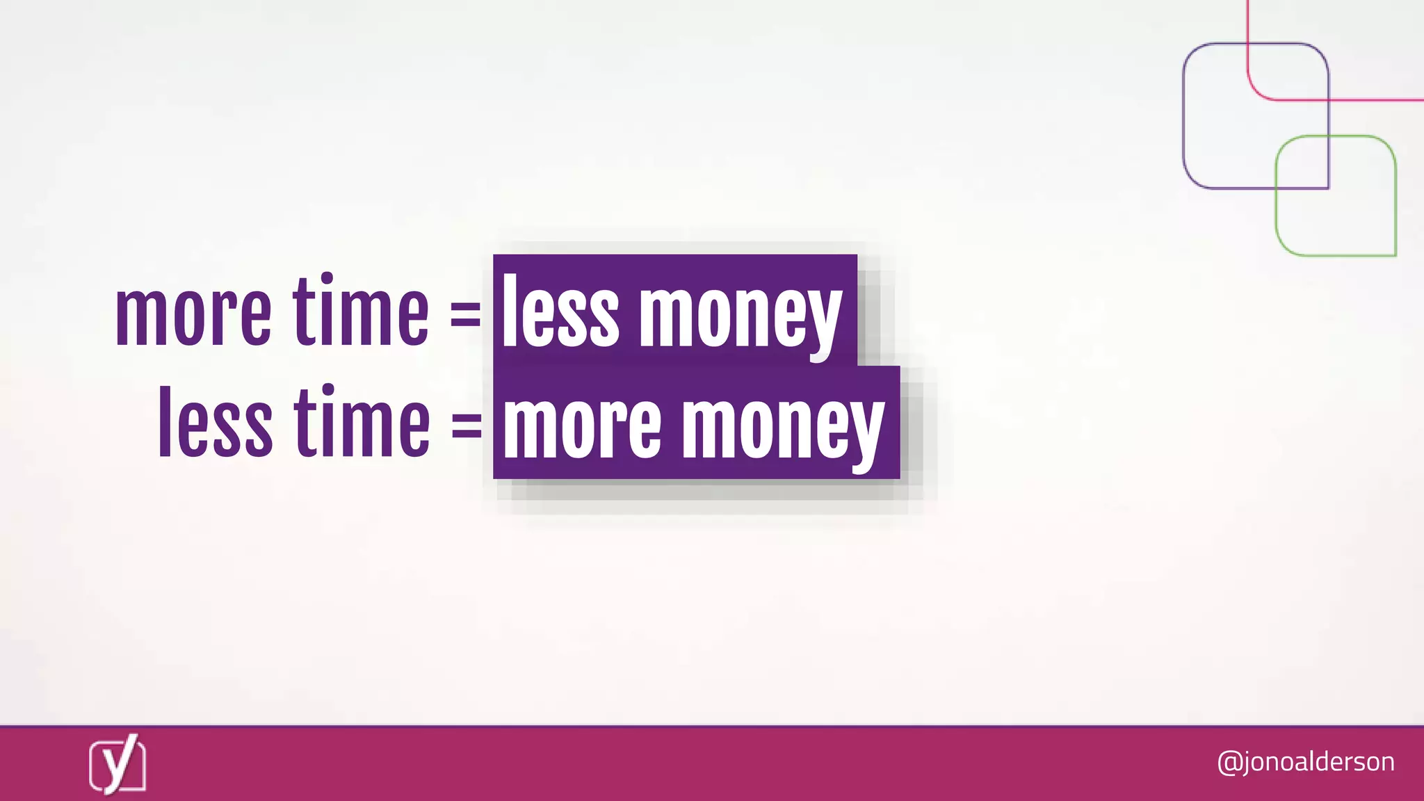 @jonoalderson
more time = less money
less time = more money
 