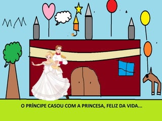 O PRÍNCIPE CASOU COM A PRINCESA, FELIZ DA VIDA...
 
