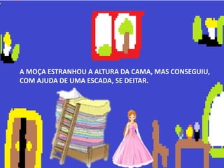 A MOÇA ESTRANHOU A ALTURA DA CAMA, MAS CONSEGUIU,
COM AJUDA DE UMA ESCADA, SE DEITAR.
 