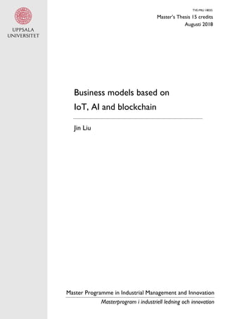 TVE-MILI 18035
Master’s Thesis 15 credits
Augusti 2018
Business models based on
IoT, AI and blockchain
Jin Liu
Master Programme in Industrial Management and Innovation
Masterprogram i industriell ledning och innovation
 