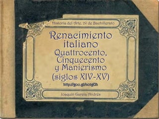 Renacimiento
italiano
Quattrocento,
Cinquecento
y Manierismo
(siglos XIV-XV)
Historia del Arte. 2º de Bachillerato
Joaquín...