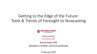Getting to the Edge of the Future:
Tools & Trends of Foresight to Nowcasting
Guest Lecture
Suresh Sood, PhD
@soody or linkedin.com/in/sureshsood
4 February 2019
bit.ly/WSU4-sight
 