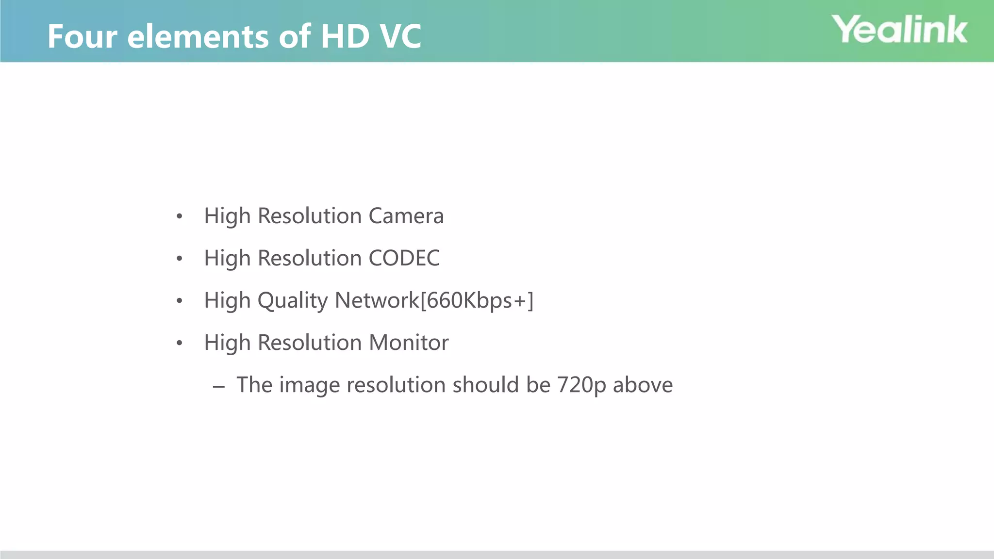 • High Resolution Camera
• High Resolution CODEC
• High Quality Network[660Kbps+]
• High Resolution Monitor
– The image resolution should be 720p above
Four elements of HD VC
 