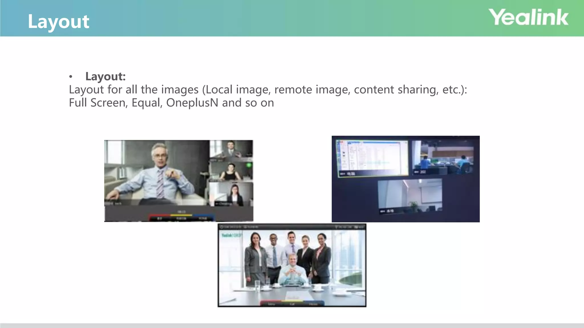 Layout
• Layout:
Layout for all the images (Local image, remote image, content sharing, etc.):
Full Screen, Equal, OneplusN and so on
 