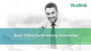 Basic Video Conferencing Knowledge
V2.0 2017-09-04
 