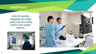 Healthcare
43
With CV and ML,
diagnosis are made
easily and accurately
better than expert
doctors.
 