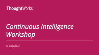 Continuous Intelligence
Workshop
AI Singapore
 