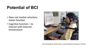 Potential of BCI
• Does not involve voluntary
motor function
• Cognitive function – to
interact with external
environment
http://www.fgcsic.es/lychnos/en_en/articles/Brain-Computer-Interface
 