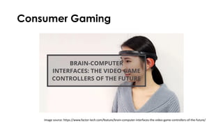 Consumer Gaming
Image source: https://www.factor-tech.com/feature/brain-computer-interfaces-the-video-game-controllers-of-the-future/
 