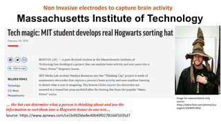 Massachusetts Institute of Technology
Source: https://www.apnews.com/ce1b492b6e8e40649f0278166f1035d7
… the hat can determine what a person is thinking about and use the
information to sort them into a Hogwarts house in one test…
Image for representation only.
source:
https://www.flickr.com/photos/asu
english/33040919442
Non Invasive electrodes to capture brain activity
 