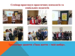 Семінар-практикум практичних психологів та
соціальних педагогів
Тренінгове заняття «Твоє життя – твій вибір».
 