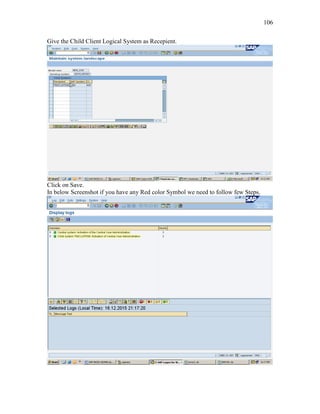 106
Give the Child Client Logical System as Recepient.
Click on Save.
In below Screenshot if you have any Red color Symbol we need to follow few Steps.
 