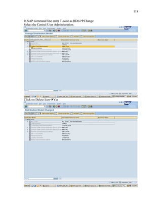 118
In SAP command line enter T-code as BD64Change
Select the Central User Administration.
Click on Delete IconYes
 