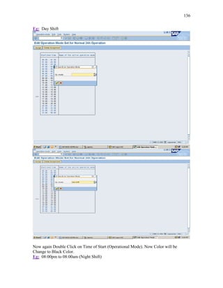 136
Eg: Day Shift
Now again Double Click on Time of Start (Operational Mode). Now Color will be
Change to Black Color.
Eg: 08:00pm to 08:00am (Night Shift)
 