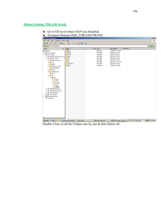 156
Delete Existing TMS (OS level):
Go to OS level where SAP was Installed.
Transport Domain Path, USR/SAP/TRANS
Double Click on all the Folders one by one & then Delete all.
 