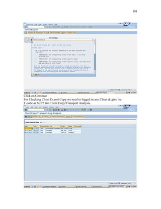 181
Click on Continue
For Checking Client Export Copy we need to logged in any Client & give the
T-code as SCC3 for Client Copy/Transport Analysis.
 