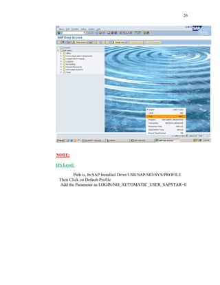 26
NOTE:
OS Level:
Path is, In SAP Installed Drive/USR/SAP/SID/SYS/PROFILE
Then Click on Default Profile
Add the Parameter as LOGIN/NO_AUTOMATIC_USER_SAPSTAR=0
 