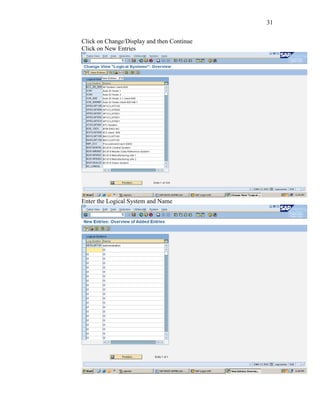 31
Click on Change/Display and then Continue
Click on New Entries
Enter the Logical System and Name
 