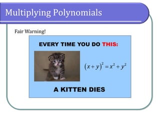 Multiplying Polynomials
EVERY TIME YOU DO THIS:
A KITTEN DIES
( )
2 2 2
x y x y+ = +
Fair Warning!
 