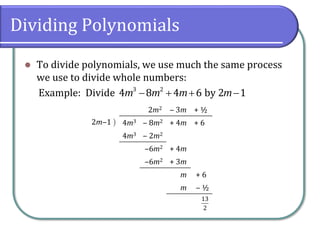 Dividing Polynomials
⚫ To divide polynomials, we use much the same process
we use to divide whole numbers:
Example: Divide 3 2
4 8 4 6 by 2 1m m m m− + + −
2m2 ‒ 3m + ½
2m‒1  4m3 ‒ 8m2 + 4m + 6
4m3 ‒ 2m2
‒6m2 + 4m
‒6m2 + 3m
m + 6
m ‒ ½
13
2
 