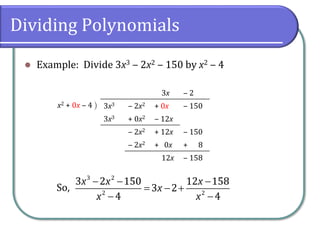 Dividing Polynomials
⚫ Example: Divide 3x3 ‒ 2x2 ‒ 150 by x2 ‒ 4
So,
3x ‒ 2
x2 + 0x ‒ 4  3x3 ‒ 2x2 + 0x ‒ 150
3x3 + 0x2 ‒ 12x
‒ 2x2 + 12x ‒ 150
‒ 2x2 + 0x + 8
12x ‒ 158
3 2
2 2
3 2 150 12 158
3 2
4 4
x x x
x
x x
− − −
= − +
− −
 
