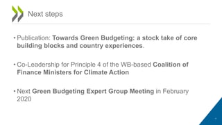 • Publication: Towards Green Budgeting: a stock take of core
building blocks and country experiences.
• Co-Leadership for Principle 4 of the WB-based Coalition of
Finance Ministers for Climate Action
• Next Green Budgeting Expert Group Meeting in February
2020
26
Next steps
 