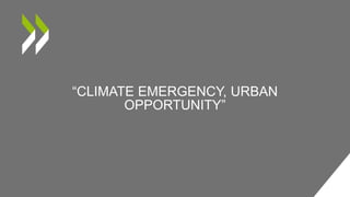 “CLIMATE EMERGENCY, URBAN
OPPORTUNITY”
 