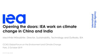IEA 2019. All rights reserved.
Opening the doors: IEA work on climate
change in China and India
Mechthild Wörsdörfer, Director, Sustainability, Technology and Outlooks, IEA
CCXG Global Forum on the Environment and Climate Change
Paris, 2 October 2019
 