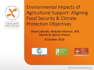 Environmental Impacts of
Agricultural Support: Aligning
Food Security & Climate
Protection Objectives
David Laborde, Abdullah Mamun, Will
Martin & Valeria Piñeiro
8 October 2019
 
