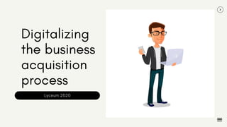 Digitalizing
the business
acquisition
process
Lyceum 2020
 